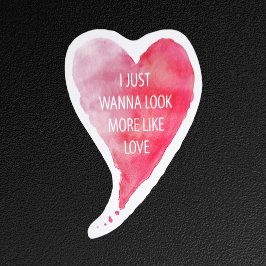 Vinyl Sticker/Decal - "I Just Wanna Look More Like Love"